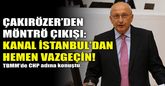 CHP#039;li Çakırözer#039;den Möntrö çıkışı: Kanal İstanbul#039;dan vazgeçin!