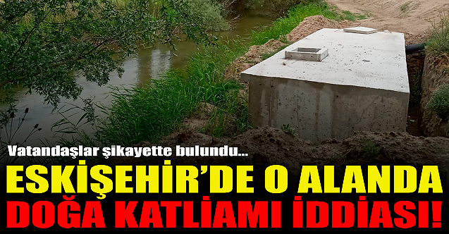 Eskişehir#039;de o alanda doğa katliamı iddiası!