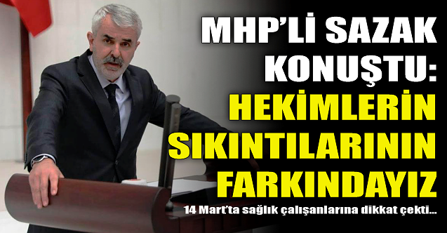 MHP#039;li Sazak konuştu: Hekimlerin sıkıntılarının farkındayız!