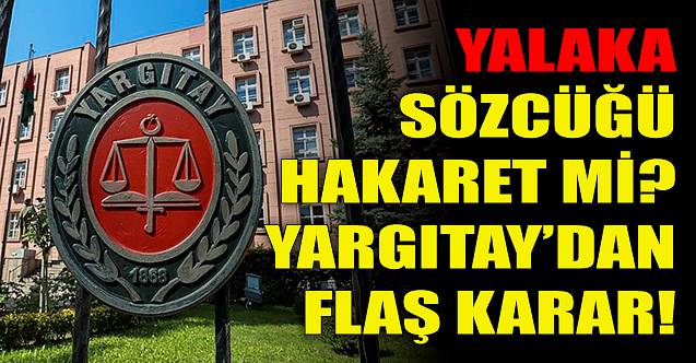 Yalaka sözcüğü hakaret mi? Yargıtay son noktayı koydu!
