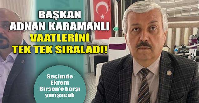 Başkan Adnan Karamanlı vaatlerini tek tek sıraladı!