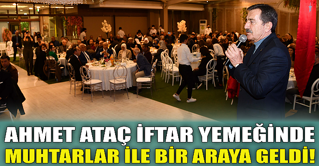 Başkan Ahmet Ataç iftarda muhtarlar ile buluştu!