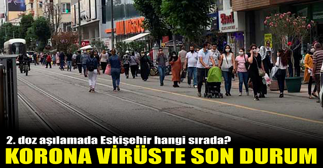 Korona virüste son durum: Eskişehir 2. doz aşılamada ne durumda?