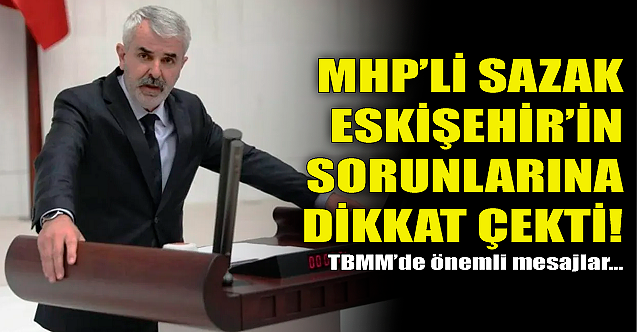 MHP#039;li Sazak Eskişehir#039;in sorunlarına dikkat çekti!