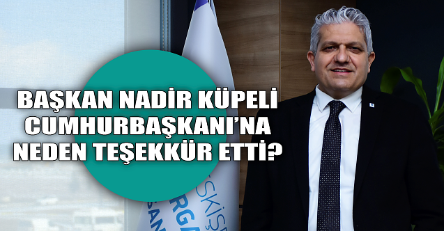Nadir Küpeli Cumhurbaşkanı#039;na neden teşekkür etti?
