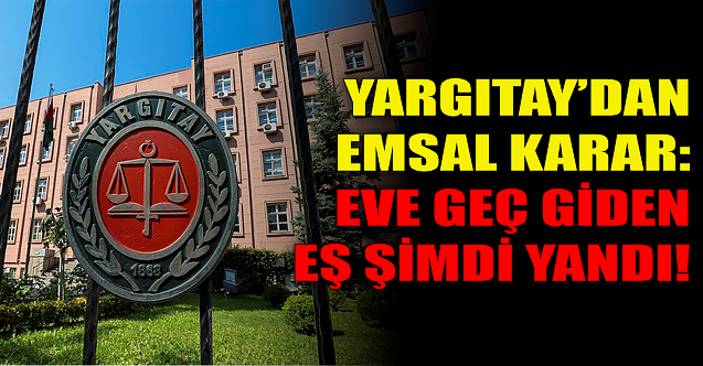 Yargıtay#039;dan emsal karar: Eve geç giden eş şimdi yandı!