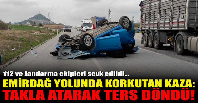 Emirdağ yolunda kaza: Takla atarak ters döndü!