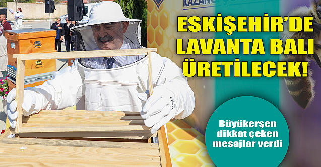 Eskişehir#039;de lavanta balı üretilecek! Büyükerşen#039;den açıklama...