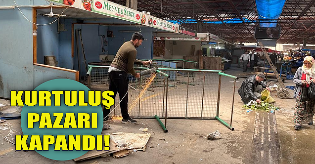 Kurtuluş Pazarı kapandı!