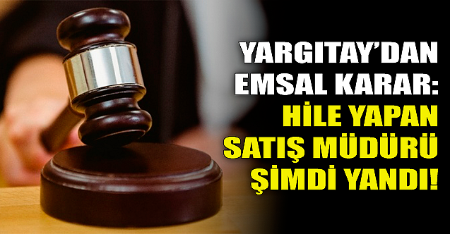 Yargıtay#039;dan emsal karar: Hile yapan satış müdürü şimdi yandı!