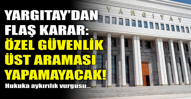 Yargıtay#039;dan flaş karar: Özel güvenlik üst araması yapamaz!