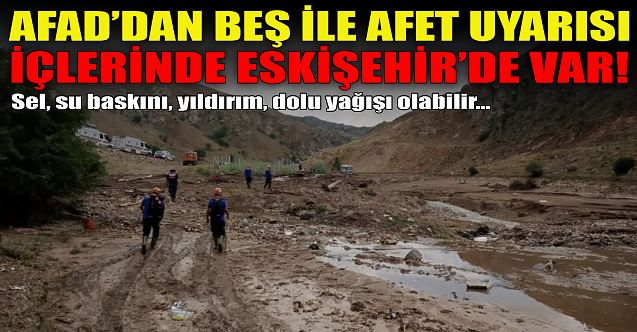 AFAD#039;dan beş ile afet uyarısı: İçlerinde Eskişehir#039;de var!