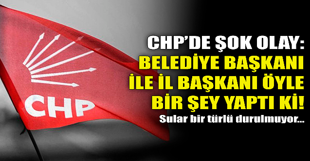 CHP#039;de şok olay: Belediye başkanı ile il başkanı öyle bir şey yaptı ki!