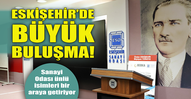 Eskişehir#039;de büyük buluşma! Sanayi Odası düzenliyor...