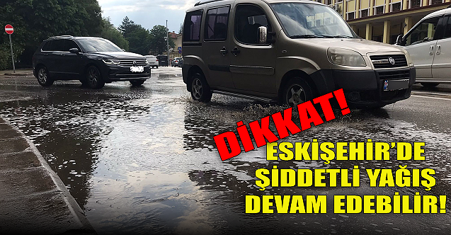 Eskişehir dikkat! Şiddetli yağış devam edebilir
