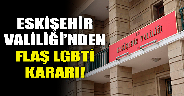 Eskişehir Valiliği#039;nden flaş LGBTİ kararı!