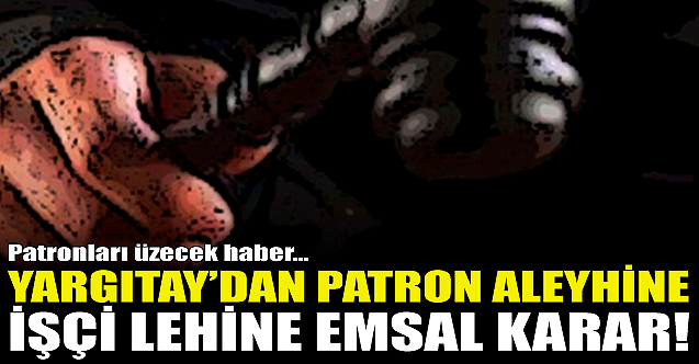 Yargıtay#039;dan patronları üzecek emsal karar!