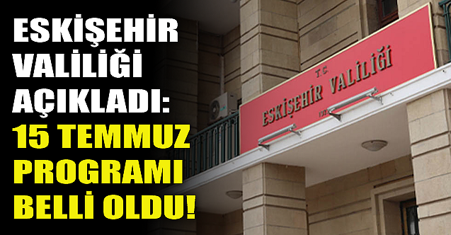 Eskişehir Valiliği açıkladı: İşte 15 Temmuz programı!