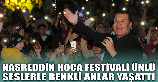 Nasreddin Hoca Festivali ünlü seslerle renkli anlar yaşattı