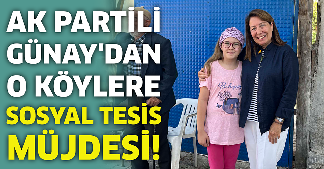 AK Partili Günay#039;dan o köylere sosyal tesis müjdesi!