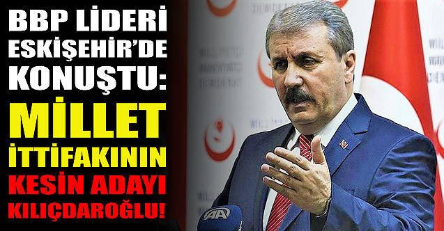 BBP Lideri Eskişehir#039;de konuştu: Millet İttifakının kesin adayı Kılıçdaroğlu!