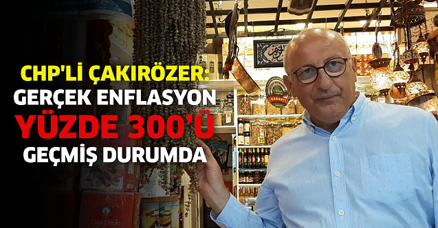 CHP#039;li Çakırözer: Gerçek enflasyon yüzde 300ü geçmiş durumda