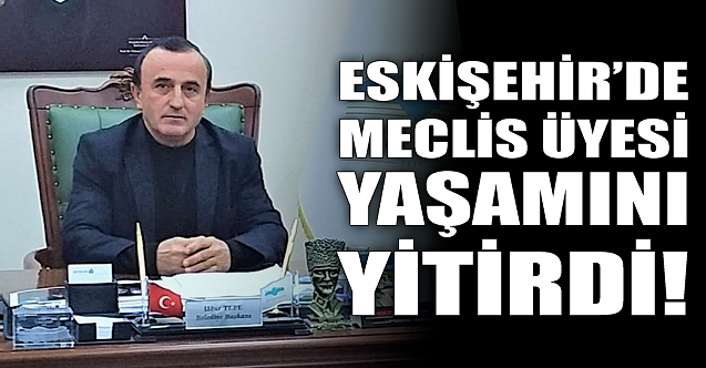 Eskişehir#039;de meclis üyesi yaşamını yitirdi!