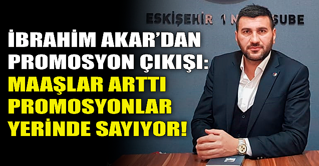 İbrahim Akar: Maaşlar arttı promosyonlar yerinde sayıyor!