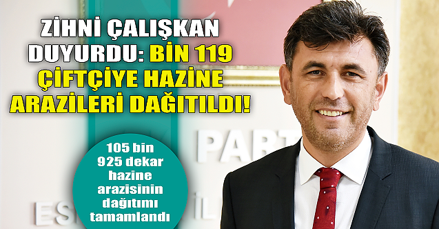 Zihni Çalışkan duyurdu: Bin 119 çiftçiye hazine arazileri dağıtıldı!