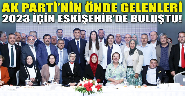 AK Parti#039;nin önde gelenleri 2023 için Eskişehir#039;de buluştu!