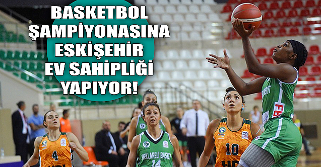 Basketbol şampiyonasına Eskişehir ev sahipliği yapıyor!