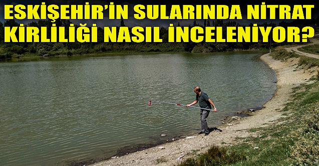 Eskişehir#039;in sularında nitrat kirliliği nasıl inceleniyor?