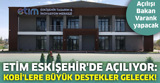 ETİM Eskişehir#039;de açılıyor: KOBİ#039;lere büyük destekler gelecek!