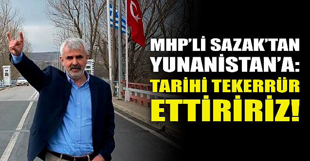 MHP#039;li Sazak#039;tan Yunanistan#039;a: Tarihi tekerrür ettiririz!