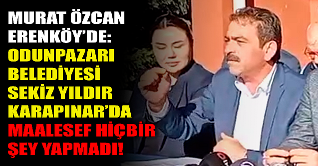 Murat Özcan: Odunpazarı Belediyesi Karapınar#039;da hiçbir şey yapmadı!