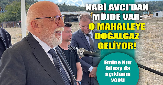 Nabi Avcı#039;dan müjde: O mahalleye doğalgaz geliyor!