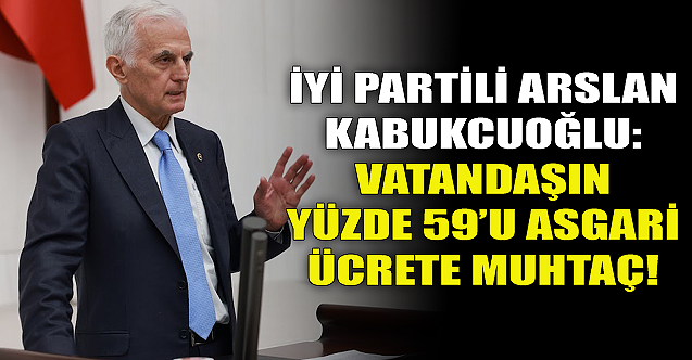 Arslan Kabukcuoğlu: Vatandaşın yüzde 59#039;u asgari ücrete muhtaç!