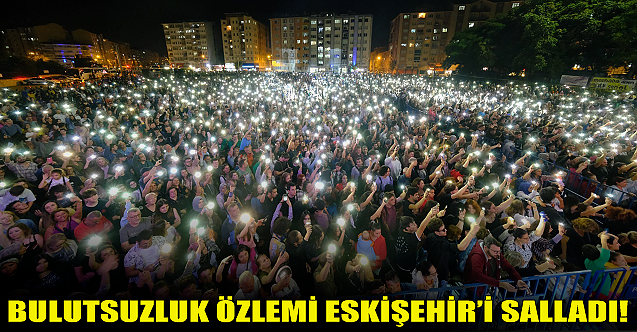 Bulutsuzluk Özlemi Eskişehir#039;i salladı!
