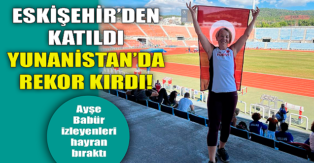 Eskişehir#039;den katıldı Yunanistan#039;da rekor kırdı!