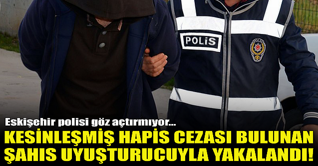 Kesinleşmiş hapis cezası olan şahıs uyuşturucuyla yakalandı!