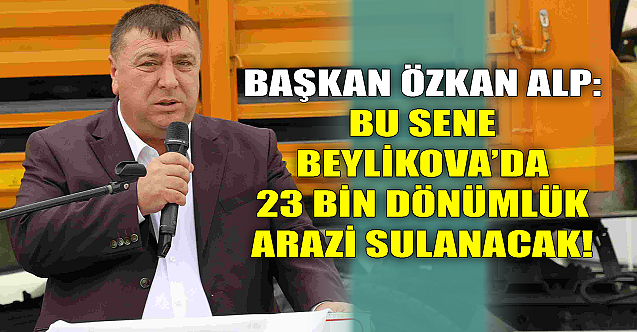 Özkan Alp: Bu sene Beylikova#039;da 23 bin dönüm arazi sulanacak!