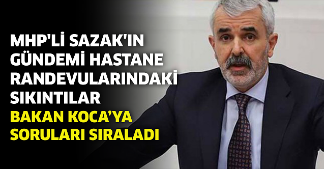 MHP#039;li Sazak#039;ın gündemi hastane randevularındaki sıkıntılar