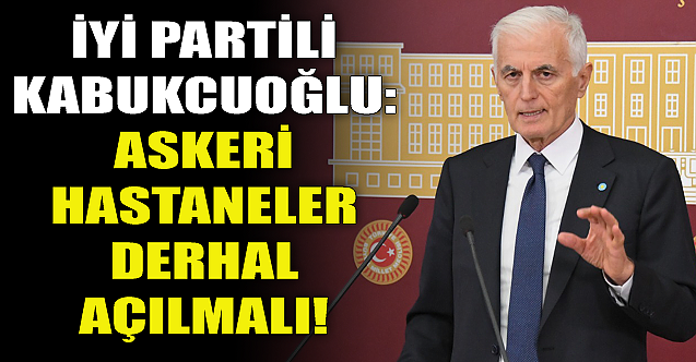 Arslan Kabukcuoğlu: Askeri hastaneler derhal açılmalı!