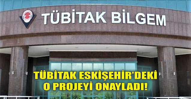 TÜBİTAK Eskişehir#039;deki o projeyi onayladı!