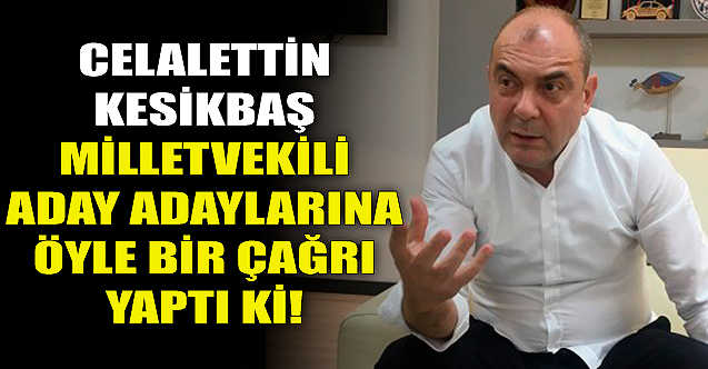 Celalettin Kesikbaş aday adaylarına öyle bir çağrı yaptı ki...