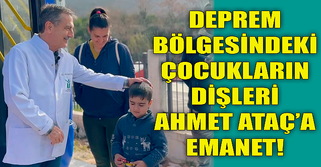Deprem bölgesindeki çocukların dişleri Ahmet Ataç#039;a emanet!