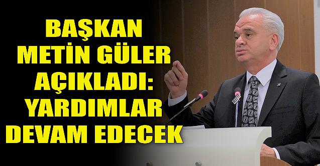 Metin Güler açıkladı: Yardımlar devam edecek