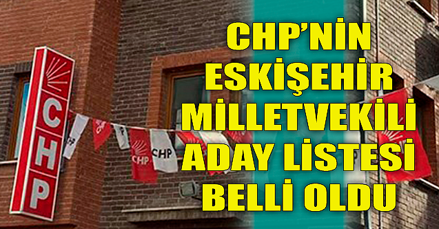 CHP#039;nin Eskişehir Milletvekili aday listesi belli oldu!