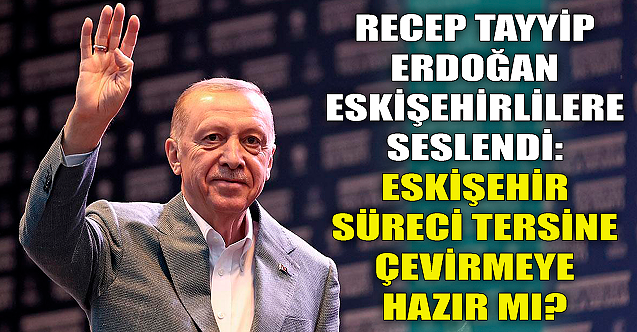 Cumhurbaşkanı Erdoğan Eskişehirlilere seslendi!