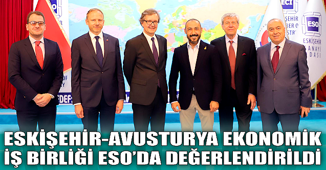 Eskişehir Avusturya ekonomik iş birliği ESOda konuşuldu